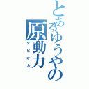 とあるゆうやの原動力（タピオカ）