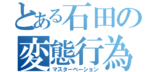 とある石田の変態行為（マスターベーション）