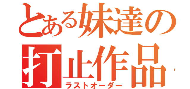 とある妹達の打止作品（ラストオーダー）