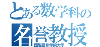 とある数学科の名誉教授（国際信州学院大学）