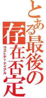 とある最後の存在否定Ⅱ（ラストディナイアル）