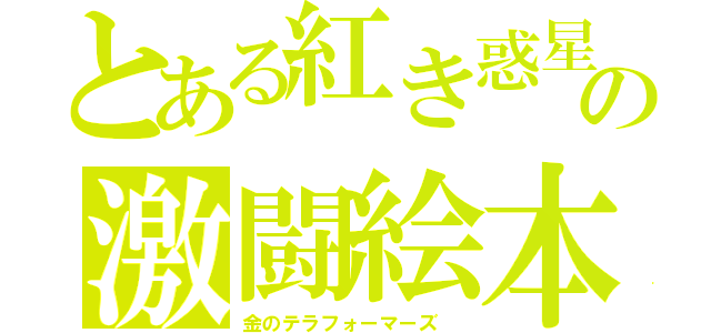 とある紅き惑星の激闘絵本合法衢　（＊´∀｀＊）ノ。＋゜＊。 （金のテラフォーマーズ ）