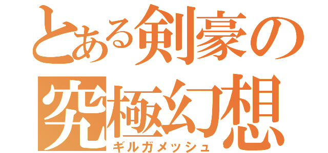 とある剣豪の究極幻想（ギルガメッシュ）