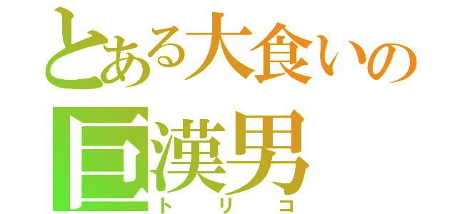 とある大食いの巨漢男（トリコ）