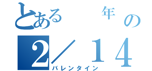 とある  年  の２／１４（バレンタイン）