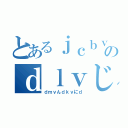 とあるｊｃｂｖｊｄｂのｄｌｖじょｄｊゔぉｄ（ｄｍｖんｄｋｖにｄ）