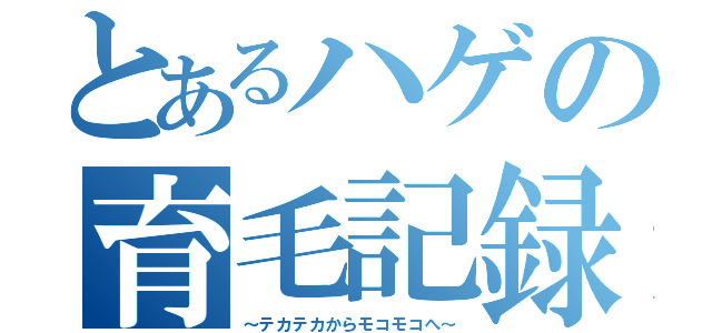 とあるハゲの育毛記録（～テカテカからモコモコへ～）