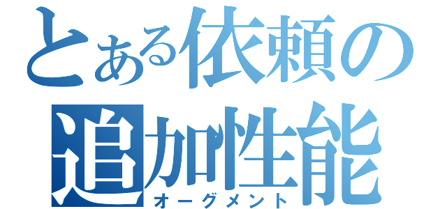 とある依頼の追加性能（オーグメント）