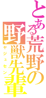 とある荒野の野獣先輩Ⅱ（ヤジュセン）