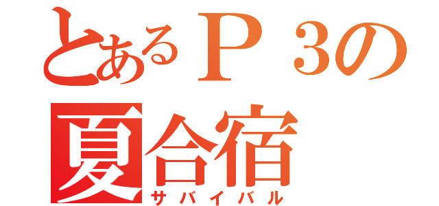 とあるＰ３の夏合宿（サバイバル）