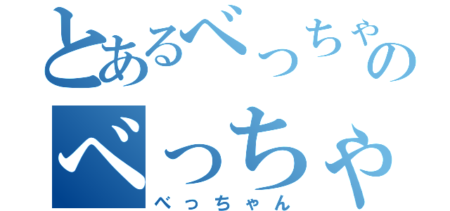 とあるべっちゃんのべっちゃん（べっちゃん）