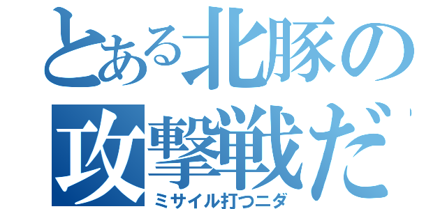 とある北豚の攻撃戦だ（ミサイル打つニダ）