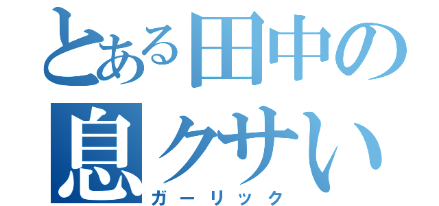 とある田中の息クサい（ガーリック）