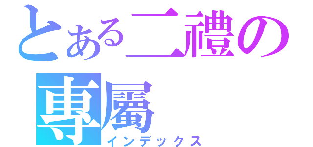 とある二禮の專屬（インデックス）