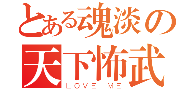 とある魂淡の天下怖武（ＬＯＶＥ ＭＥ）