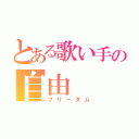 とある歌い手の自由（フリーダム）