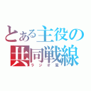 とある主役の共同戦線（ラジオ風）