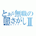 とある無職の職さがしⅡ（エントリー）