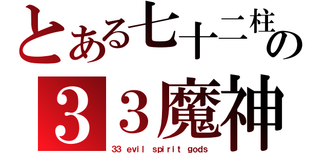 とある七十二柱の３３魔神（３３ ｅｖｉｌ ｓｐｉｒｉｔ ｇｏｄｓ）