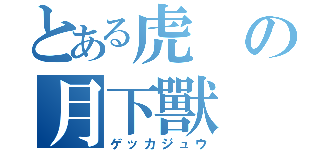 とある虎の月下獸（ゲッカジュウ）