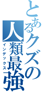 とあるクズの人類最強（インデックス）