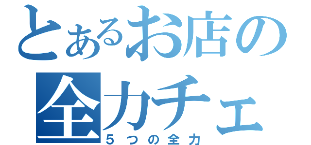 とあるお店の全力チェック（５つの全力）