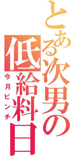 とある次男の低給料日（今月ピンチ）