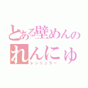 とある壁めんのれんにゅらー（レンニュラー）