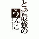 とある最強のうんこⅡ（くっせ～～！）