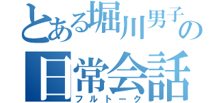 とある堀川男子１－１の日常会話（フルトーク）