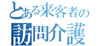 とある来客者の訪問介護（）