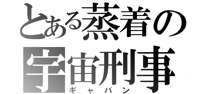 とある蒸着の宇宙刑事（ギャバン）