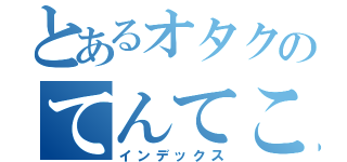 とあるオタクのてんてこてん（インデックス）