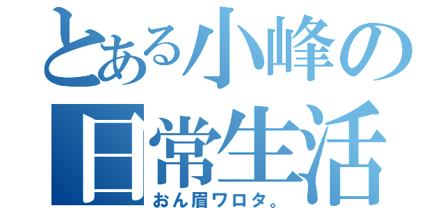 とある小峰の日常生活（おん眉ワロタ。）