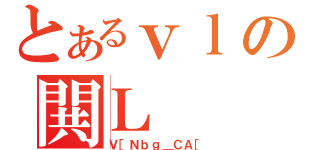 とあるｖｌの閧Ｌ（Ｖ［Ｎｂｇ＿ＣＡ［）