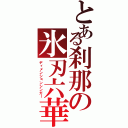 とある刹那の氷刃六華（ディメンションシンガー）