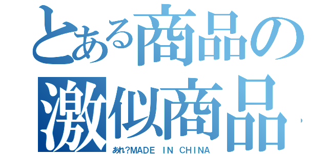 とある商品の激似商品（あれ？ＭＡＤＥ ＩＮ ＣＨＩＮＡ）