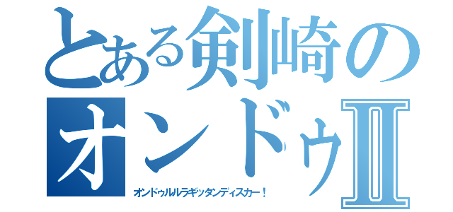 とある剣崎のオンドゥル語Ⅱ（オンドゥルルラギッタンディスカー！）