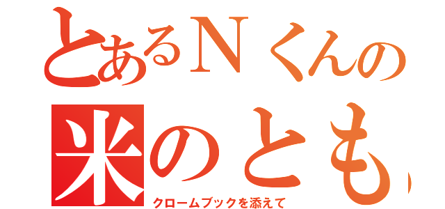 とあるＮくんの米のとも（クロームブックを添えて）