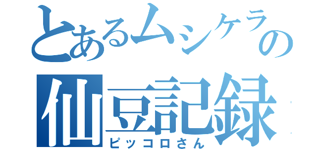 とあるムシケラの仙豆記録（ピッコロさん）