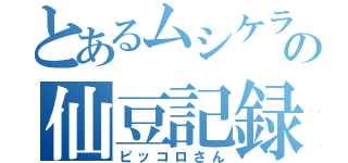 とあるムシケラの仙豆記録（ピッコロさん）