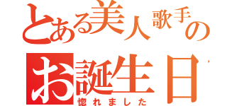 とある美人歌手のお誕生日（惚れました）