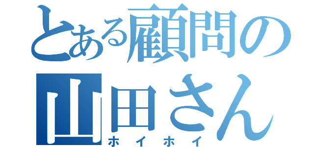 とある顧問の山田さん（ホイホイ）