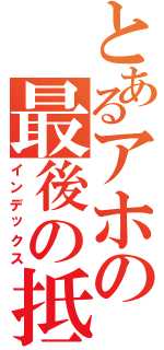 とあるアホの最後の抵抗（インデックス）