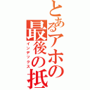 とあるアホの最後の抵抗（インデックス）