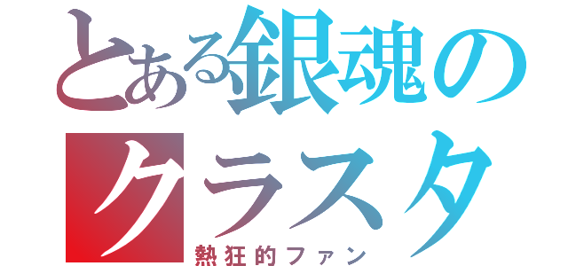 とある銀魂のクラスタ（熱狂的ファン）