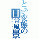 とある変態の日常風景（ストーカー）