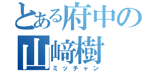 とある府中の山﨑樹（ミッチャン）