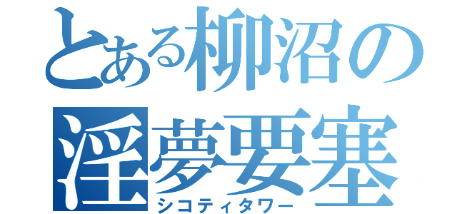 とある柳沼の淫夢要塞（シコティタワー）