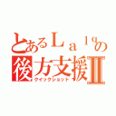 とあるＬａｌｑｚの後方支援Ⅱ（クイックショット）